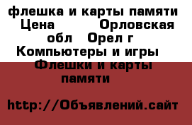 флешка и карты памяти › Цена ­ 100 - Орловская обл., Орел г. Компьютеры и игры » Флешки и карты памяти   